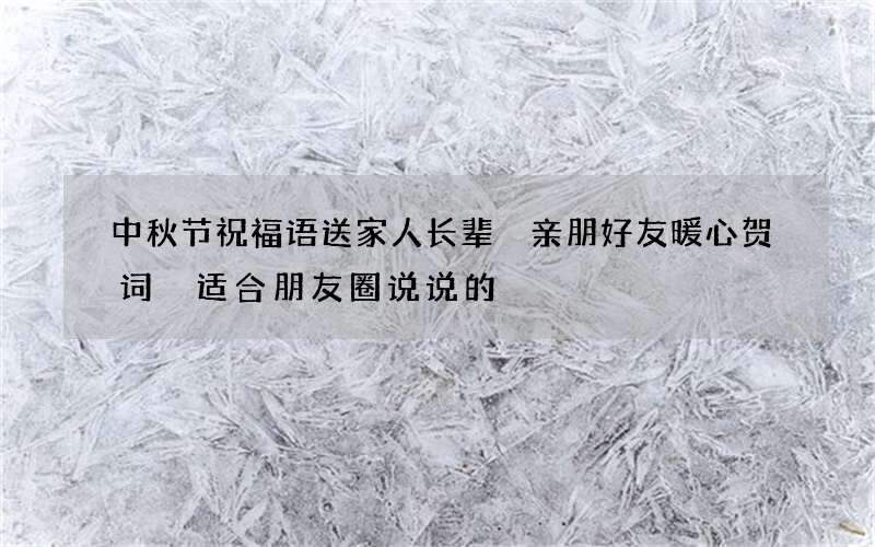 中秋节祝福语送家人长辈 亲朋好友暖心贺词 适合朋友圈说说的